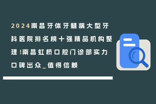 2024南昌牙体牙髓病大型牙科医院排名榜十强精品机构整理！南昌虹桥口腔门诊部实力口碑出众_值得信赖