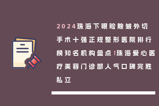 2024珠海下眼睑除皱外切手术十强正规整形医院排行榜知名机构盘点！珠海爱心医疗美容门诊部人气口碑完胜私立