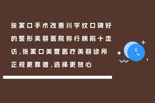 张家口手术改善川字纹口碑好的整形美容医院排行榜前十走访，张家口美萱医疗美容诊所正规更靠谱，选择更放心
