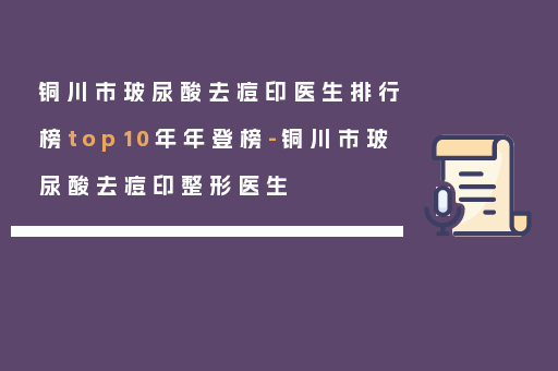 铜川市玻尿酸去痘印医生排行榜top10年年登榜-铜川市玻尿酸去痘印整形医生