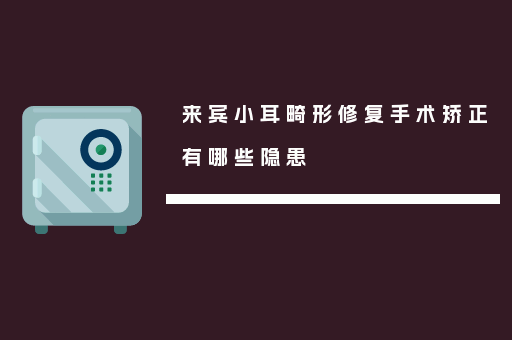 来宾小耳畸形修复手术矫正有哪些隐患