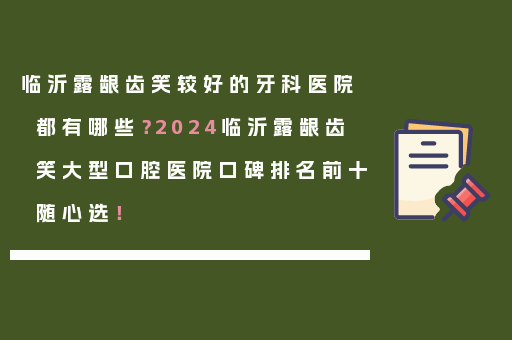临沂露龈齿笑较好的牙科医院都有哪些？2024临沂露龈齿笑大型口腔医院口碑排名前十随心选！