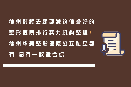 徐州射频去颈部皱纹信誉好的整形医院排行实力机构整理！徐州华美整形医院公立私立都有，总有一款适合你