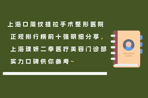 上海口周纹提拉手术整形医院正规排行榜前十强明细分享，上海璞妍二季医疗美容门诊部实力口碑供你参考~
