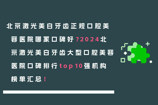 北京激光美白牙齿正规口腔美容医院哪家口碑好？2024北京激光美白牙齿大型口腔美容医院口碑排行top10强机构榜单汇总！