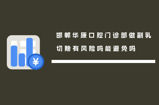 邯郸华康口腔门诊部做副乳切除有风险吗能避免吗