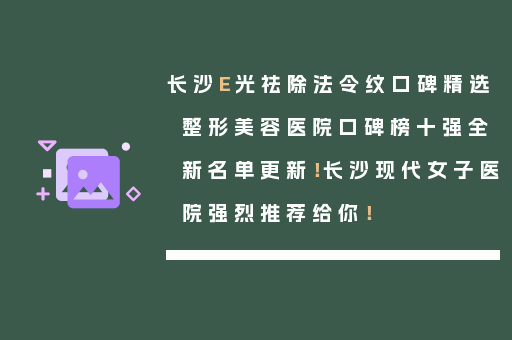长沙E光祛除法令纹口碑精选整形美容医院口碑榜十强全新名单更新！长沙现代女子医院强烈推荐给你！