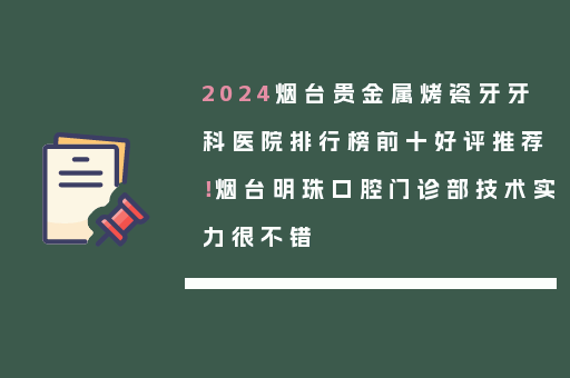 2024烟台贵金属烤瓷牙牙科医院排行榜前十好评推荐！烟台明珠口腔门诊部技术实力很不错