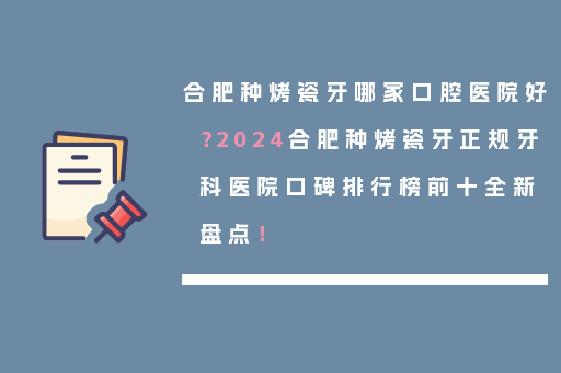 合肥种烤瓷牙哪家口腔医院好？2024合肥种烤瓷牙正规牙科医院口碑排行榜前十全新盘点！