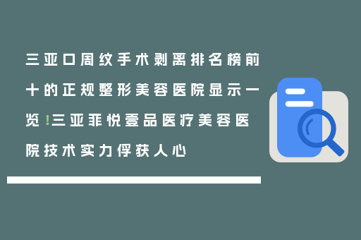 三亚口周纹手术剥离排名榜前十的正规整形美容医院显示一览！三亚菲悦壹品医疗美容医院技术实力俘获人心