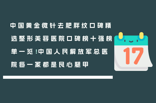 中国黄金微针去肥胖纹口碑精选整形美容医院口碑榜十强榜单一览！中国人民解放军总医院每一家都是良心腿甲