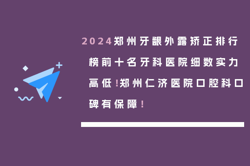 2024郑州牙龈外露矫正排行榜前十名牙科医院细数实力高低！郑州仁济医院口腔科口碑有保障！