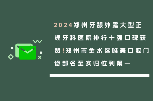 2024郑州牙龈外露大型正规牙科医院排行十强口碑获赞！郑州市金水区唯美口腔门诊部名至实归位列第一