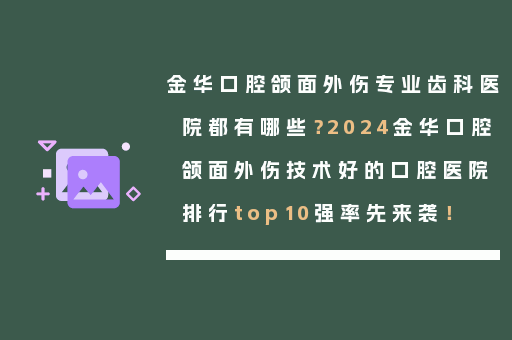 金华口腔颌面外伤专业齿科医院都有哪些？2024金华口腔颌面外伤技术好的口腔医院排行top10强率先来袭！