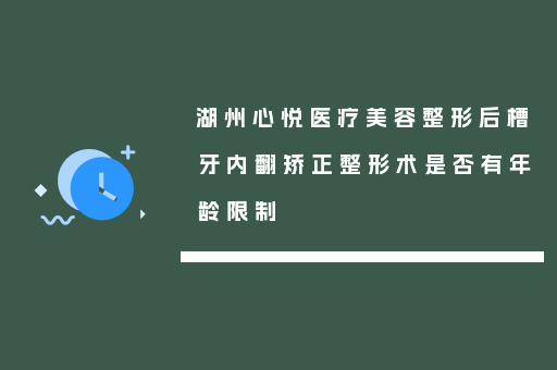 湖州心悦医疗美容整形后槽牙内翻矫正整形术是否有年龄限制