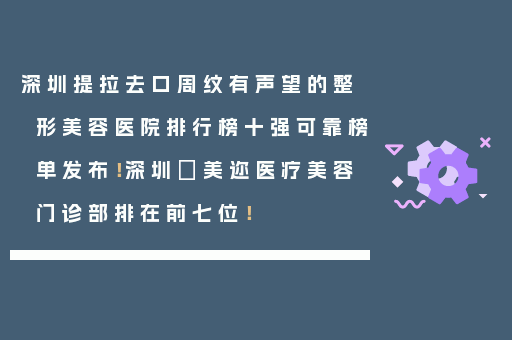 深圳提拉去口周纹有声望的整形美容医院排行榜十强可靠榜单发布！深圳蒳美迩医疗美容门诊部排在前七位！