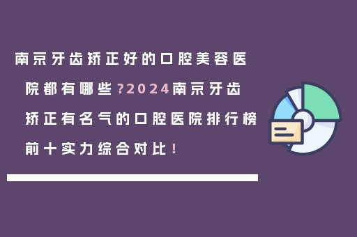 南京牙齿矫正好的口腔美容医院都有哪些？2024南京牙齿矫正有名气的口腔医院排行榜前十实力综合对比！