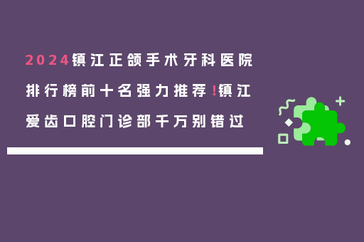 2024镇江正颌手术牙科医院排行榜前十名强力推荐！镇江爱齿口腔门诊部千万别错过
