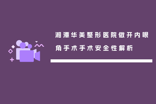 湘潭华美整形医院做开内眼角手术手术安全性解析