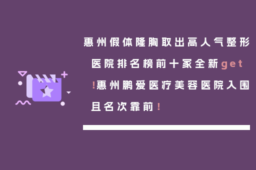 惠州假体隆胸取出高人气整形医院排名榜前十家全新get！惠州鹏爱医疗美容医院入围且名次靠前！