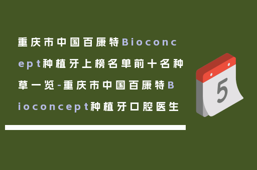 重庆市中国百康特Bioconcept种植牙上榜名单前十名种草一览-重庆市中国百康特Bioconcept种植牙口腔医生