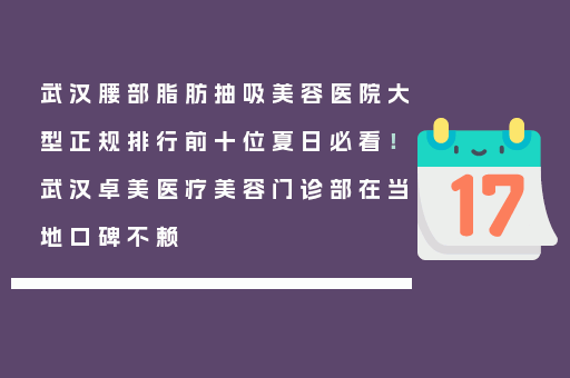 武汉腰部脂肪抽吸美容医院大型正规排行前十位夏日必看！武汉卓美医疗美容门诊部在当地口碑不赖