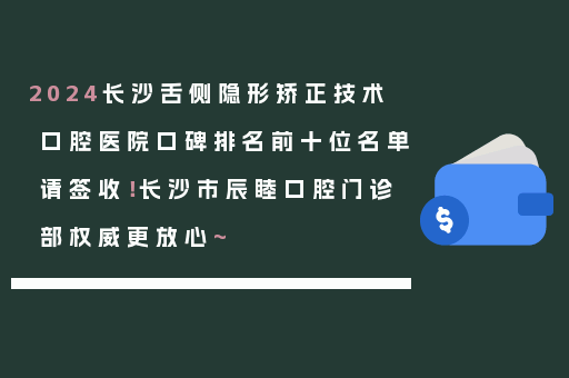 2024长沙舌侧隐形矫正技术口腔医院口碑排名前十位名单请签收！长沙市辰睦口腔门诊部权威更放心~