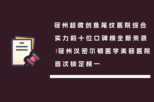 宿州超微创鱼尾纹医院综合实力前十位口碑榜全新来袭！宿州汉密尔顿医学美容医院首次锁定榜一