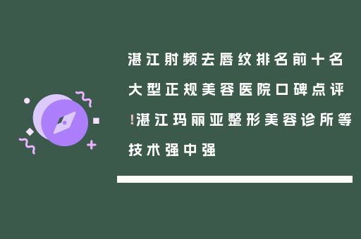湛江射频去唇纹排名前十名大型正规美容医院口碑点评！湛江玛丽亚整形美容诊所等技术强中强