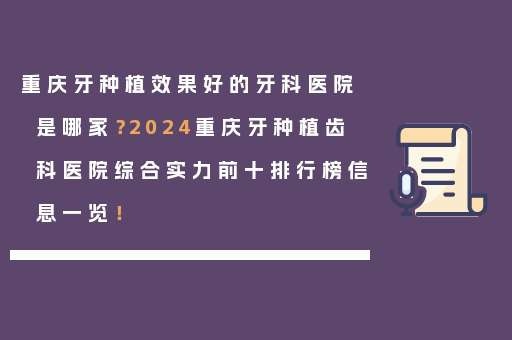 重庆牙种植效果好的牙科医院是哪家？2024重庆牙种植齿科医院综合实力前十排行榜信息一览！