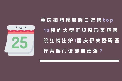 重庆抽脂瘦腰腹口碑榜top10强的大型正规整形美容医院红榜出炉！重庆伊美密码医疗美容门诊部谁更强？
