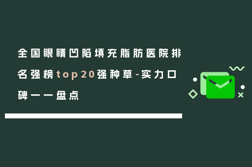 全国眼睛凹陷填充脂肪医院排名强榜top20强种草-实力口碑一一盘点