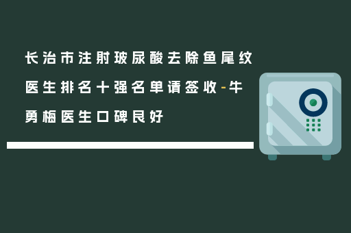 长治市注射玻尿酸去除鱼尾纹医生排名十强名单请签收-牛勇梅医生口碑良好
