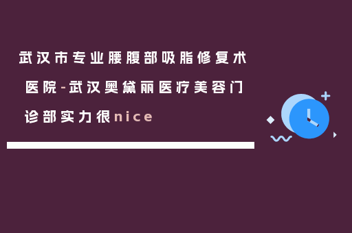 武汉市专业腰腹部吸脂修复术医院-武汉奥黛丽医疗美容门诊部实力很nice