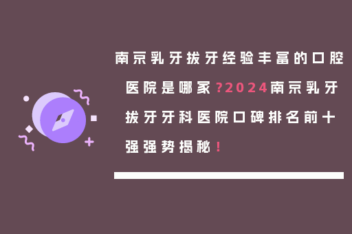 南京乳牙拔牙经验丰富的口腔医院是哪家？2024南京乳牙拔牙牙科医院口碑排名前十强强势揭秘！