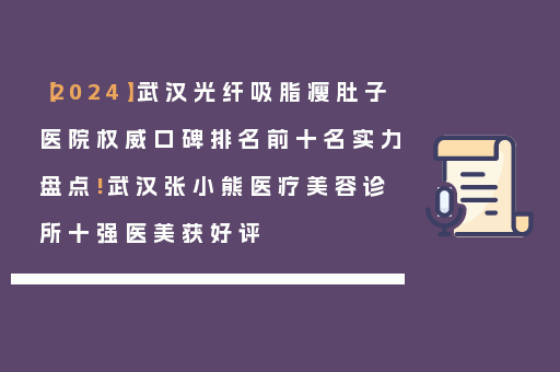 【2024】武汉光纤吸脂瘦肚子医院权威口碑排名前十名实力盘点!武汉张小熊医疗美容诊所十强医美获好评