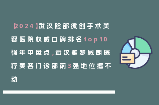 【2024】武汉脸部微创手术美容医院权威口碑排名top10强年中盘点，武汉雅梦恩朗医疗美容门诊部前3强地位撼不动