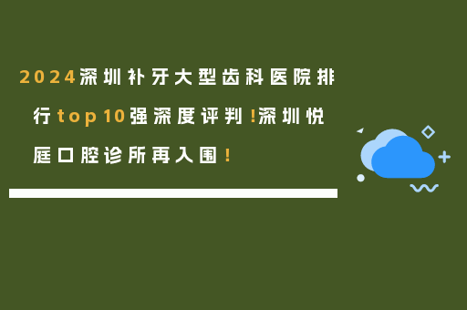 2024深圳补牙大型齿科医院排行top10强深度评判！深圳悦庭口腔诊所再入围！