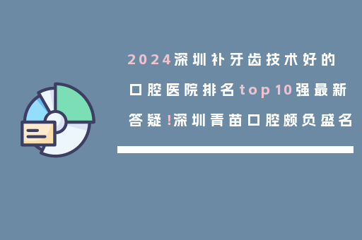 2024深圳补牙齿技术好的口腔医院排名top10强最新答疑！深圳青苗口腔颇负盛名