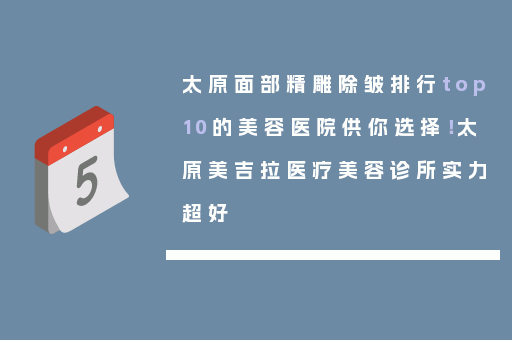 太原面部精雕除皱排行top10的美容医院供你选择！太原美吉拉医疗美容诊所实力超好