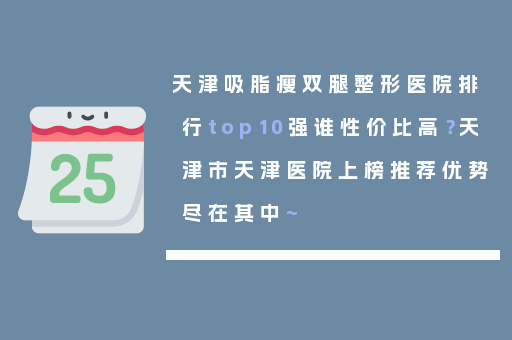 天津吸脂瘦双腿整形医院排行top10强谁性价比高？天津市天津医院上榜推荐优势尽在其中~