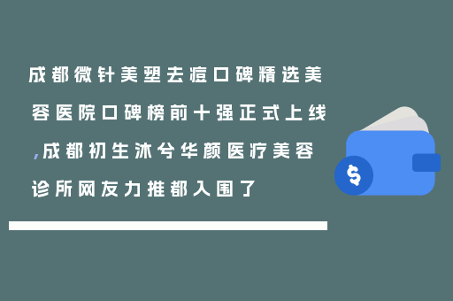 成都微针美塑去痘口碑精选美容医院口碑榜前十强正式上线，成都初生沐兮华颜医疗美容诊所网友力推都入围了