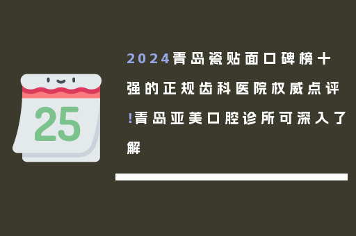 2024青岛瓷贴面口碑榜十强的正规齿科医院权威点评！青岛亚美口腔诊所可深入了解