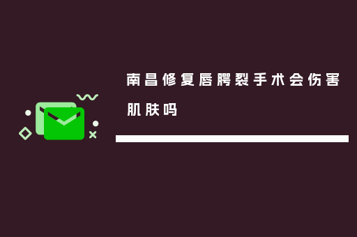 南昌修复唇腭裂手术会伤害肌肤吗