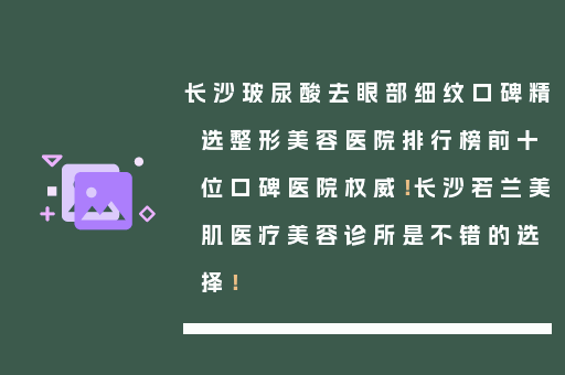 长沙玻尿酸去眼部细纹口碑精选整形美容医院排行榜前十位口碑医院权威！长沙若兰美肌医疗美容诊所是不错的选择！