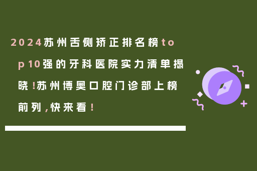2024苏州舌侧矫正排名榜top10强的牙科医院实力清单揭晓！苏州博奥口腔门诊部上榜前列，快来看！