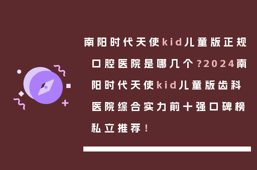 南阳时代天使kid儿童版正规口腔医院是哪几个？2024南阳时代天使kid儿童版齿科医院综合实力前十强口碑榜私立推荐！
