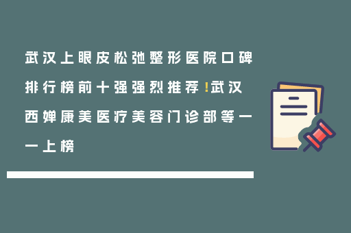 武汉上眼皮松弛整形医院口碑排行榜前十强强烈推荐！武汉西婵康美医疗美容门诊部等一一上榜