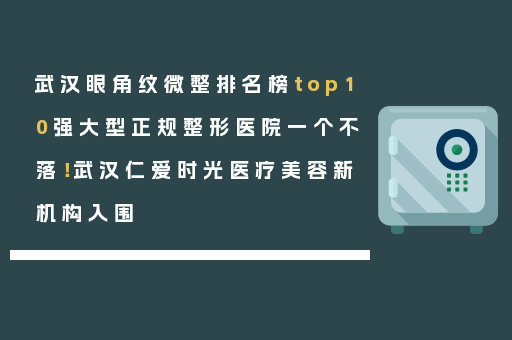 武汉眼角纹微整排名榜top10强大型正规整形医院一个不落！武汉仁爱时光医疗美容新机构入围