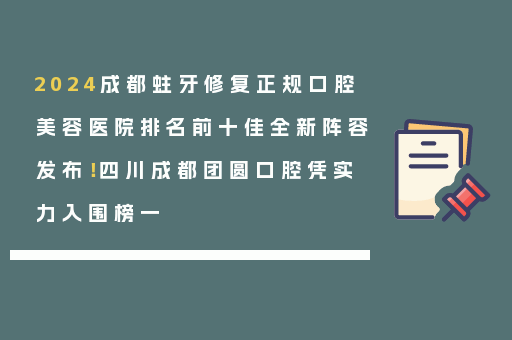 2024成都蛀牙修复正规口腔美容医院排名前十佳全新阵容发布！四川成都团圆口腔凭实力入围榜一